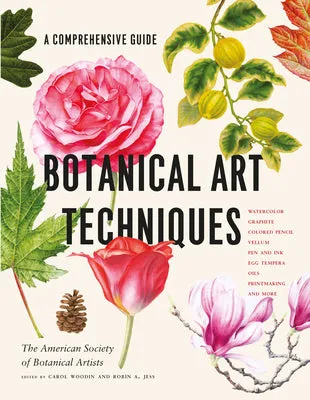Botanical Art Techniques: A Comprehensive Guide to Watercolor, Graphite, Colored Pencil, Vellum, Pen and Ink, Egg Tempera, Oils,